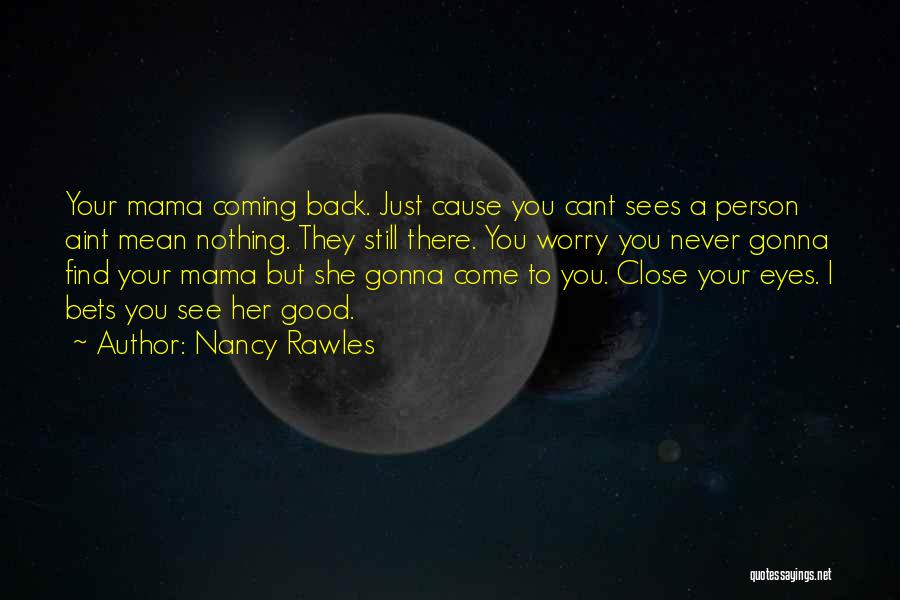 Nancy Rawles Quotes: Your Mama Coming Back. Just Cause You Cant Sees A Person Aint Mean Nothing. They Still There. You Worry You