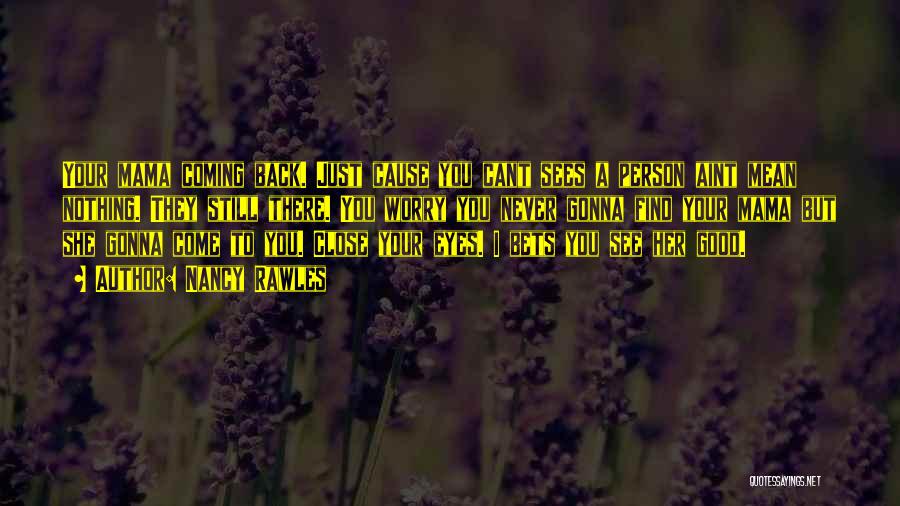 Nancy Rawles Quotes: Your Mama Coming Back. Just Cause You Cant Sees A Person Aint Mean Nothing. They Still There. You Worry You