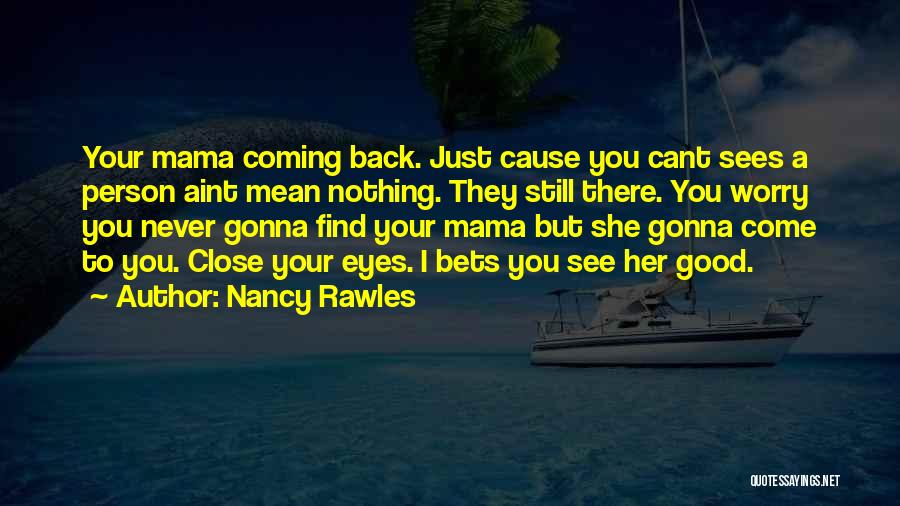 Nancy Rawles Quotes: Your Mama Coming Back. Just Cause You Cant Sees A Person Aint Mean Nothing. They Still There. You Worry You