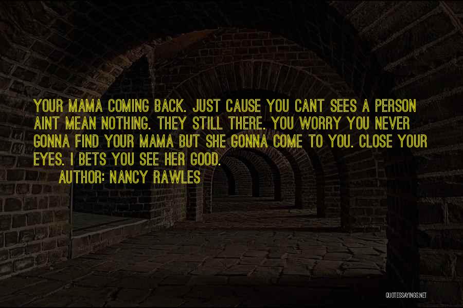 Nancy Rawles Quotes: Your Mama Coming Back. Just Cause You Cant Sees A Person Aint Mean Nothing. They Still There. You Worry You