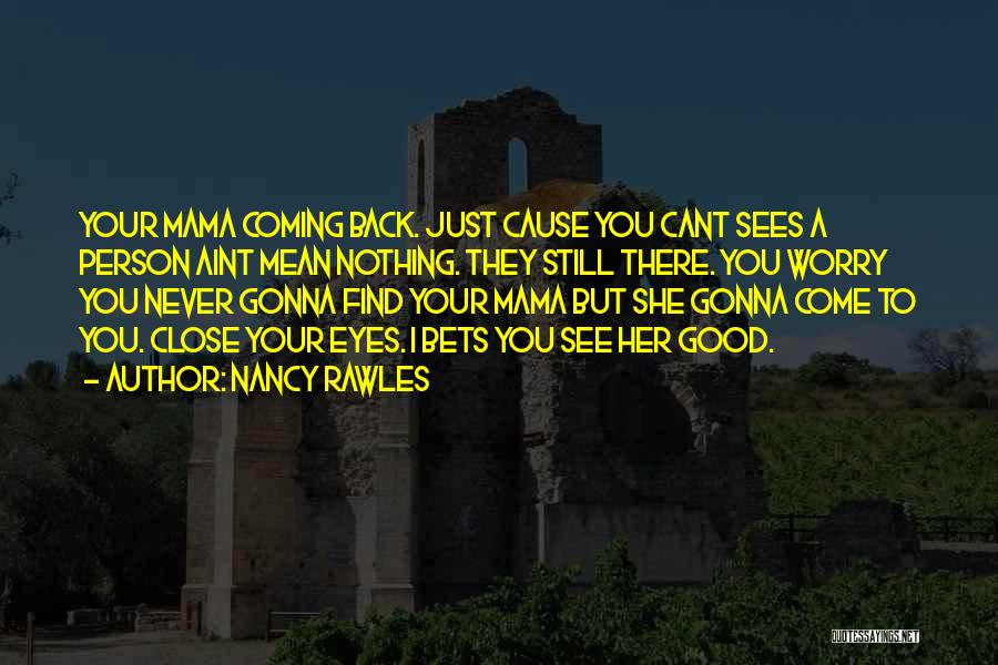 Nancy Rawles Quotes: Your Mama Coming Back. Just Cause You Cant Sees A Person Aint Mean Nothing. They Still There. You Worry You