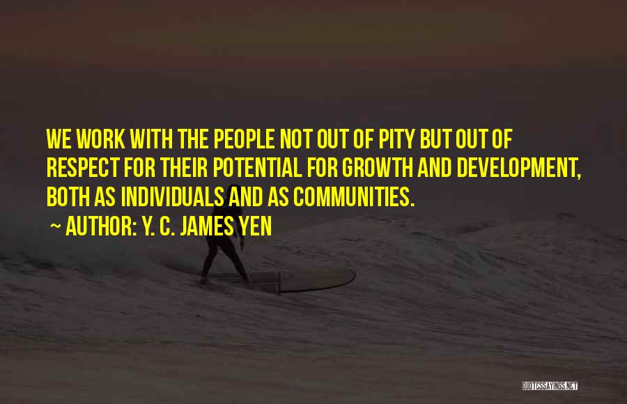 Y. C. James Yen Quotes: We Work With The People Not Out Of Pity But Out Of Respect For Their Potential For Growth And Development,