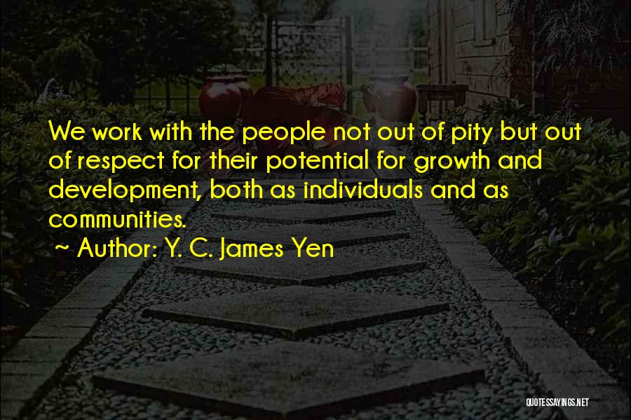 Y. C. James Yen Quotes: We Work With The People Not Out Of Pity But Out Of Respect For Their Potential For Growth And Development,