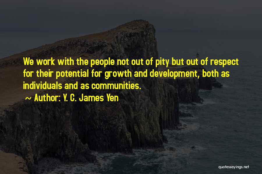 Y. C. James Yen Quotes: We Work With The People Not Out Of Pity But Out Of Respect For Their Potential For Growth And Development,