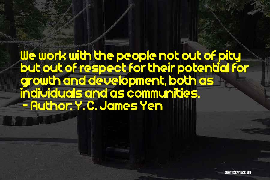 Y. C. James Yen Quotes: We Work With The People Not Out Of Pity But Out Of Respect For Their Potential For Growth And Development,