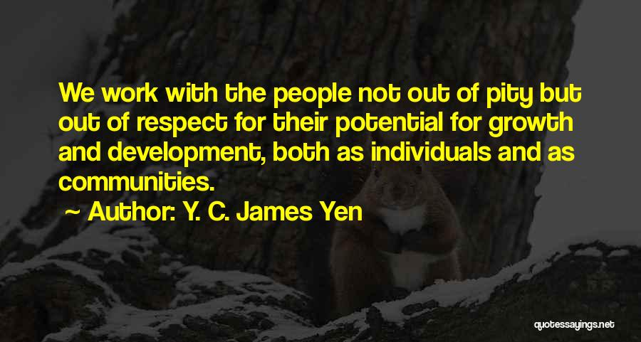 Y. C. James Yen Quotes: We Work With The People Not Out Of Pity But Out Of Respect For Their Potential For Growth And Development,