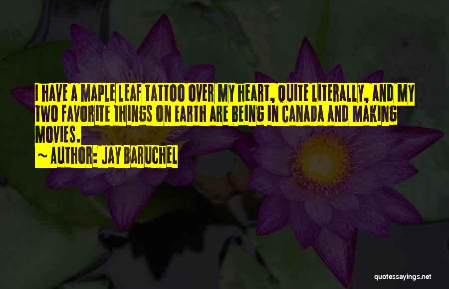 Jay Baruchel Quotes: I Have A Maple Leaf Tattoo Over My Heart, Quite Literally, And My Two Favorite Things On Earth Are Being