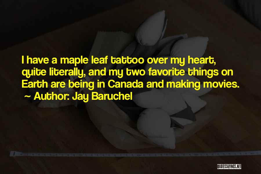 Jay Baruchel Quotes: I Have A Maple Leaf Tattoo Over My Heart, Quite Literally, And My Two Favorite Things On Earth Are Being