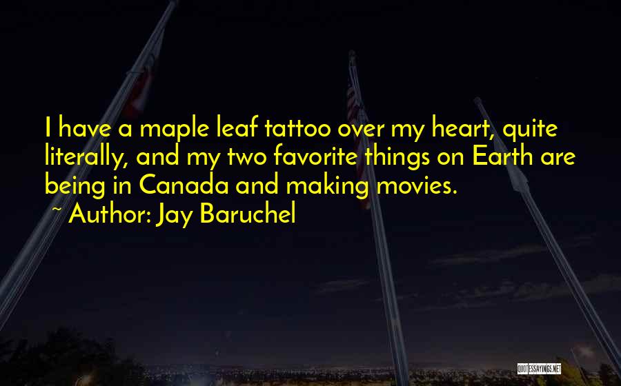 Jay Baruchel Quotes: I Have A Maple Leaf Tattoo Over My Heart, Quite Literally, And My Two Favorite Things On Earth Are Being