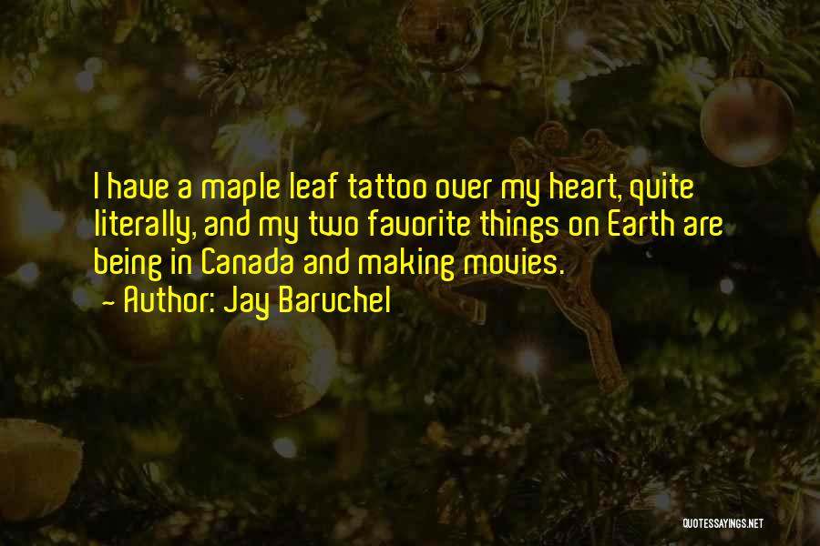 Jay Baruchel Quotes: I Have A Maple Leaf Tattoo Over My Heart, Quite Literally, And My Two Favorite Things On Earth Are Being