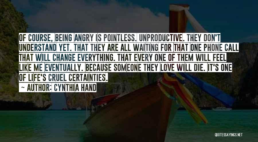 Cynthia Hand Quotes: Of Course, Being Angry Is Pointless. Unproductive. They Don't Understand Yet. That They Are All Waiting For That One Phone