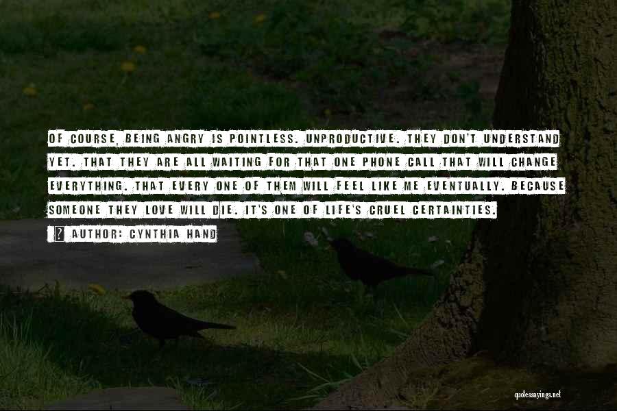 Cynthia Hand Quotes: Of Course, Being Angry Is Pointless. Unproductive. They Don't Understand Yet. That They Are All Waiting For That One Phone