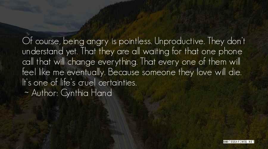 Cynthia Hand Quotes: Of Course, Being Angry Is Pointless. Unproductive. They Don't Understand Yet. That They Are All Waiting For That One Phone