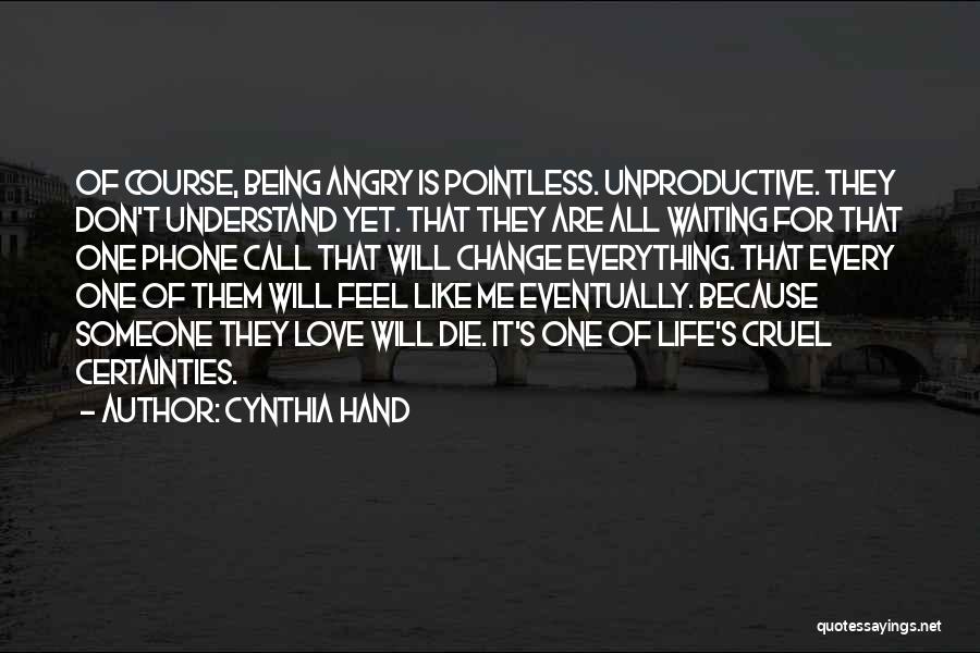 Cynthia Hand Quotes: Of Course, Being Angry Is Pointless. Unproductive. They Don't Understand Yet. That They Are All Waiting For That One Phone