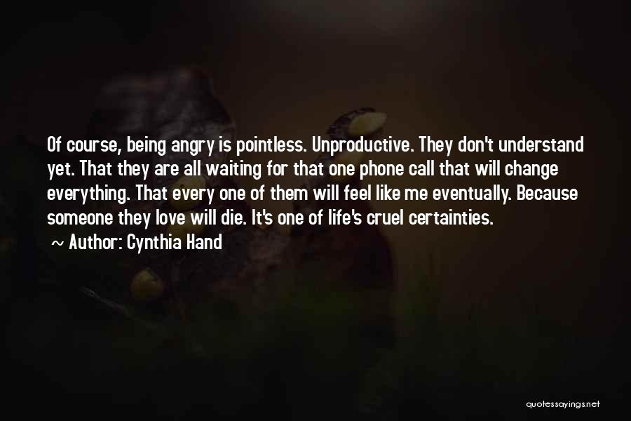 Cynthia Hand Quotes: Of Course, Being Angry Is Pointless. Unproductive. They Don't Understand Yet. That They Are All Waiting For That One Phone