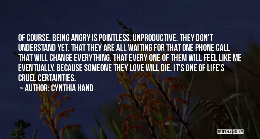 Cynthia Hand Quotes: Of Course, Being Angry Is Pointless. Unproductive. They Don't Understand Yet. That They Are All Waiting For That One Phone