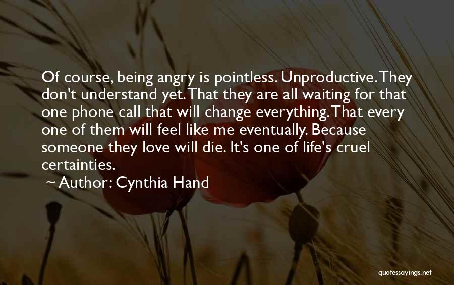 Cynthia Hand Quotes: Of Course, Being Angry Is Pointless. Unproductive. They Don't Understand Yet. That They Are All Waiting For That One Phone