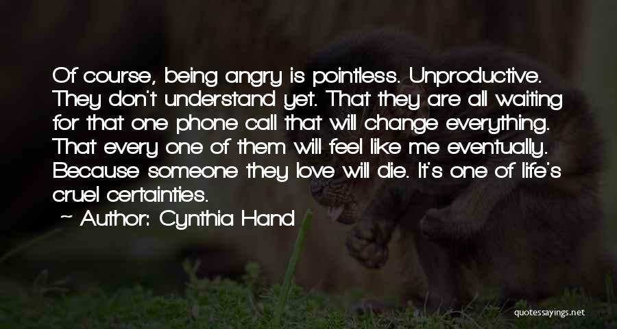 Cynthia Hand Quotes: Of Course, Being Angry Is Pointless. Unproductive. They Don't Understand Yet. That They Are All Waiting For That One Phone