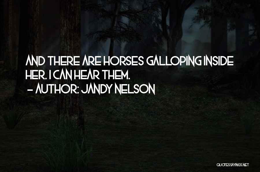 Jandy Nelson Quotes: And There Are Horses Galloping Inside Her. I Can Hear Them.