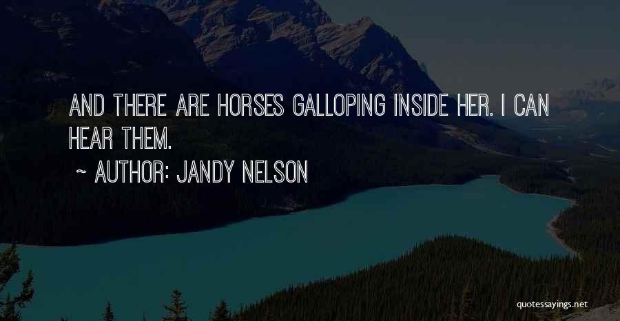 Jandy Nelson Quotes: And There Are Horses Galloping Inside Her. I Can Hear Them.