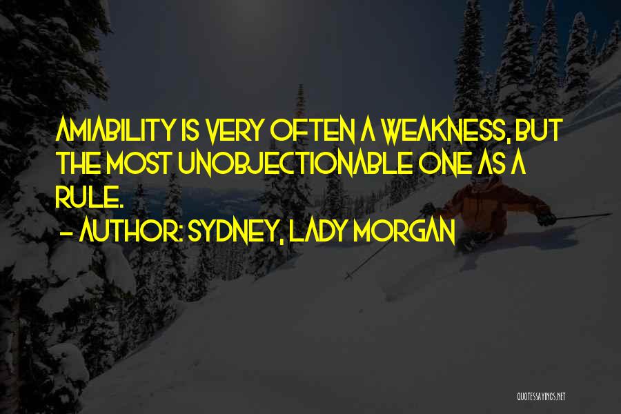 Sydney, Lady Morgan Quotes: Amiability Is Very Often A Weakness, But The Most Unobjectionable One As A Rule.