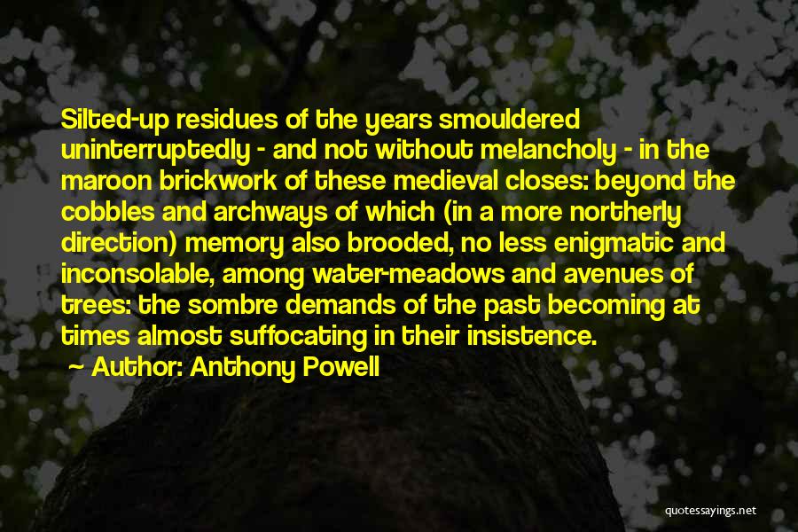 Anthony Powell Quotes: Silted-up Residues Of The Years Smouldered Uninterruptedly - And Not Without Melancholy - In The Maroon Brickwork Of These Medieval