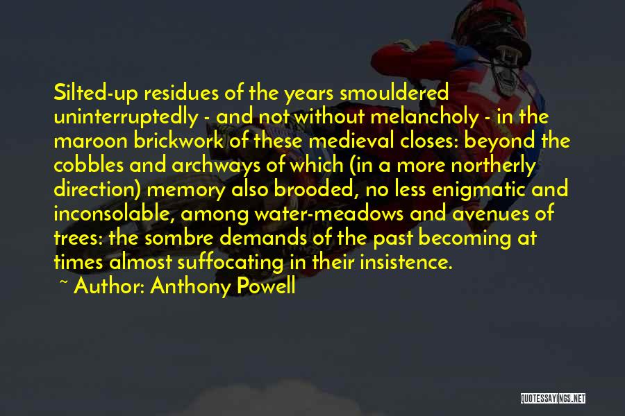 Anthony Powell Quotes: Silted-up Residues Of The Years Smouldered Uninterruptedly - And Not Without Melancholy - In The Maroon Brickwork Of These Medieval