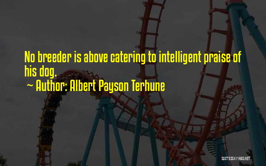 Albert Payson Terhune Quotes: No Breeder Is Above Catering To Intelligent Praise Of His Dog.