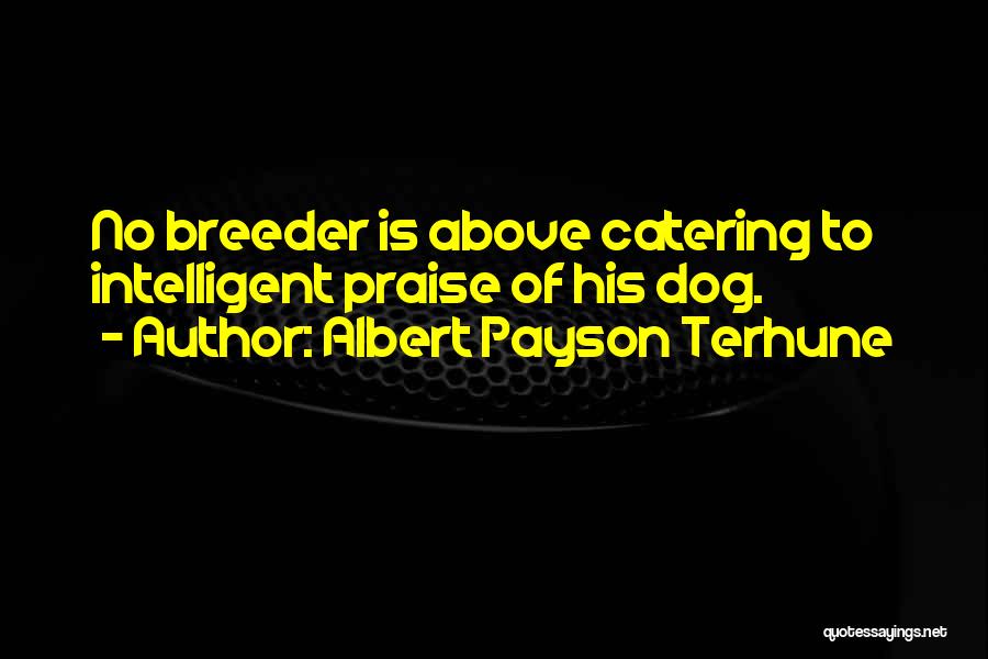 Albert Payson Terhune Quotes: No Breeder Is Above Catering To Intelligent Praise Of His Dog.