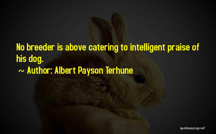 Albert Payson Terhune Quotes: No Breeder Is Above Catering To Intelligent Praise Of His Dog.