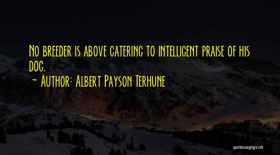 Albert Payson Terhune Quotes: No Breeder Is Above Catering To Intelligent Praise Of His Dog.