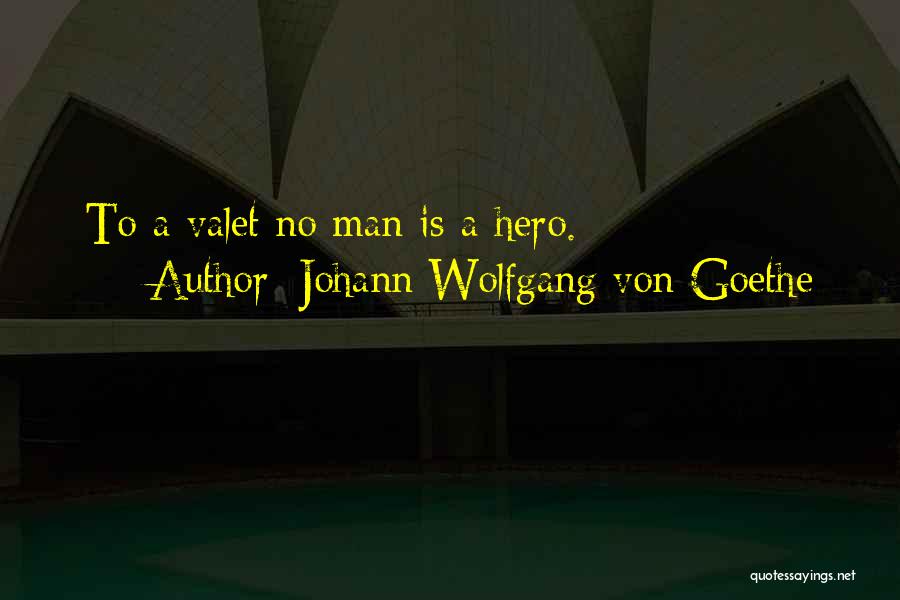 Johann Wolfgang Von Goethe Quotes: To A Valet No Man Is A Hero.
