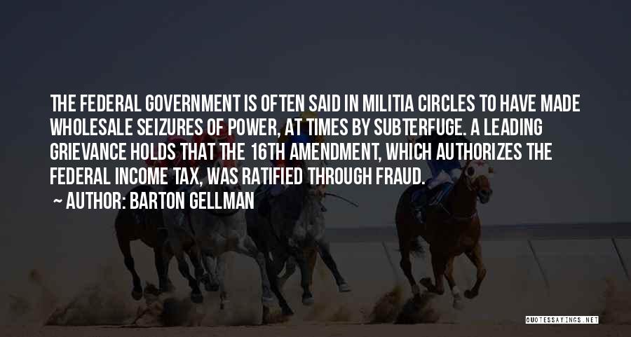 Barton Gellman Quotes: The Federal Government Is Often Said In Militia Circles To Have Made Wholesale Seizures Of Power, At Times By Subterfuge.