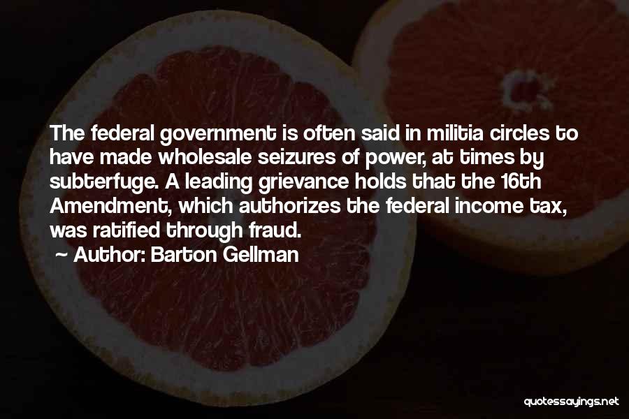 Barton Gellman Quotes: The Federal Government Is Often Said In Militia Circles To Have Made Wholesale Seizures Of Power, At Times By Subterfuge.