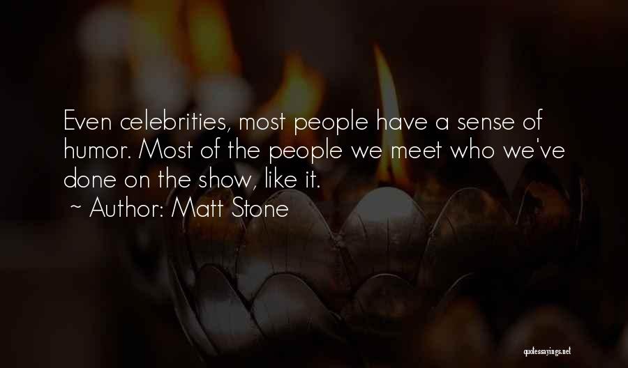 Matt Stone Quotes: Even Celebrities, Most People Have A Sense Of Humor. Most Of The People We Meet Who We've Done On The