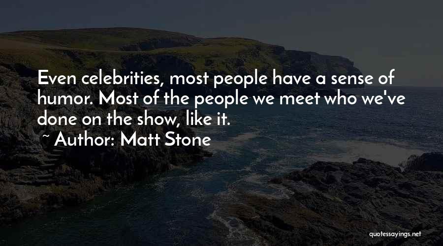 Matt Stone Quotes: Even Celebrities, Most People Have A Sense Of Humor. Most Of The People We Meet Who We've Done On The