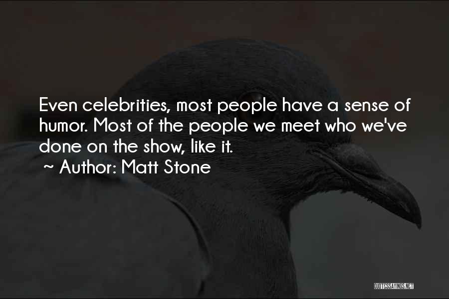 Matt Stone Quotes: Even Celebrities, Most People Have A Sense Of Humor. Most Of The People We Meet Who We've Done On The