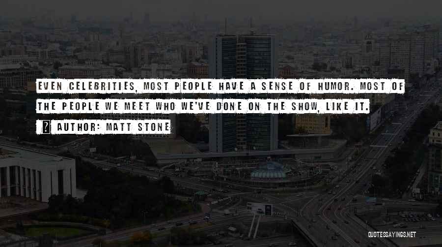 Matt Stone Quotes: Even Celebrities, Most People Have A Sense Of Humor. Most Of The People We Meet Who We've Done On The