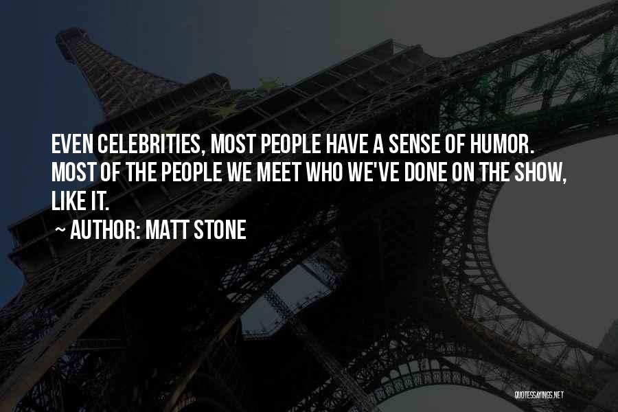 Matt Stone Quotes: Even Celebrities, Most People Have A Sense Of Humor. Most Of The People We Meet Who We've Done On The