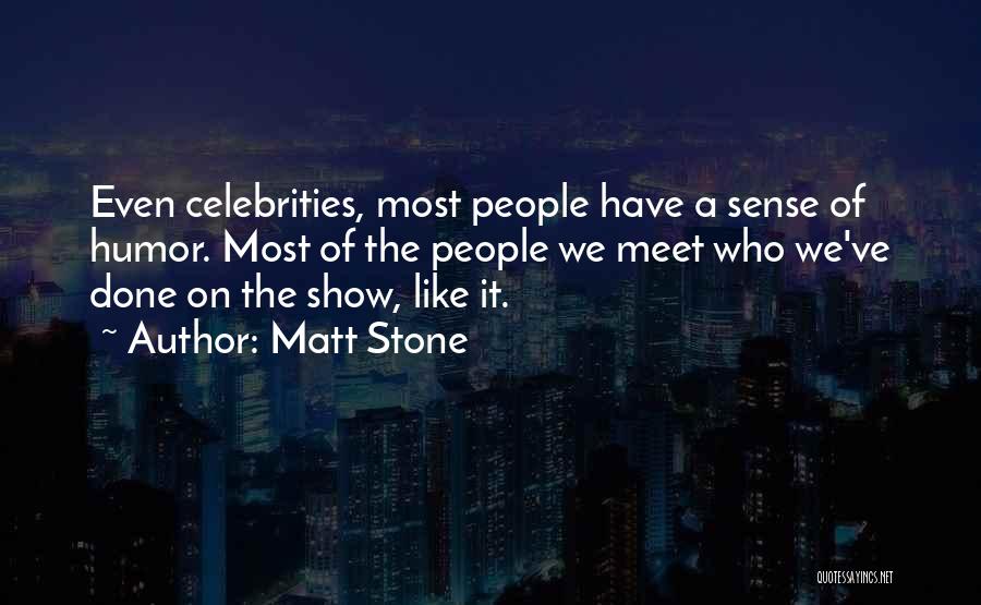 Matt Stone Quotes: Even Celebrities, Most People Have A Sense Of Humor. Most Of The People We Meet Who We've Done On The