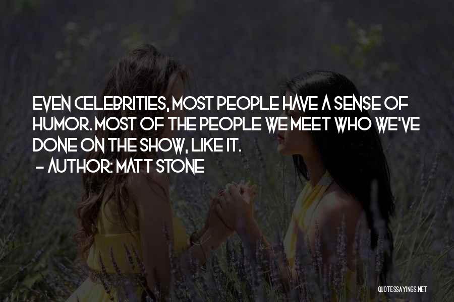 Matt Stone Quotes: Even Celebrities, Most People Have A Sense Of Humor. Most Of The People We Meet Who We've Done On The