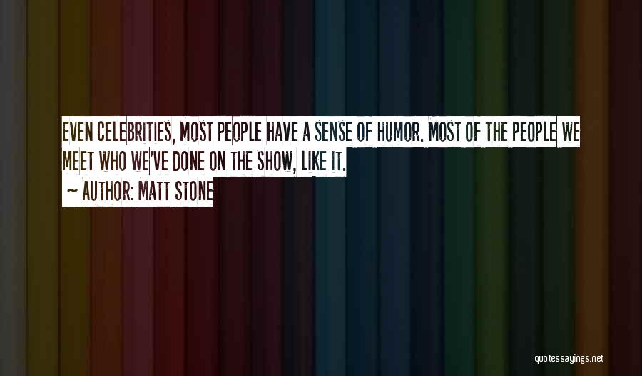 Matt Stone Quotes: Even Celebrities, Most People Have A Sense Of Humor. Most Of The People We Meet Who We've Done On The