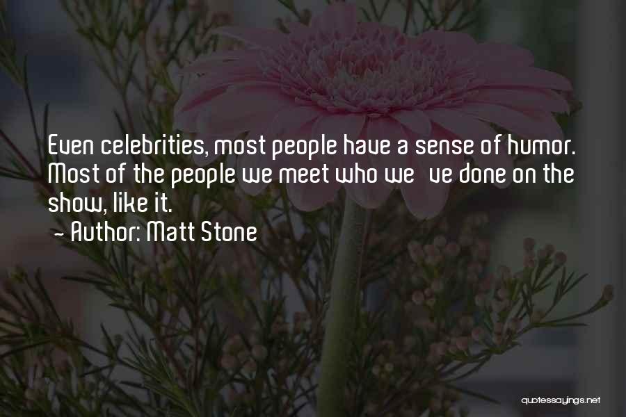 Matt Stone Quotes: Even Celebrities, Most People Have A Sense Of Humor. Most Of The People We Meet Who We've Done On The