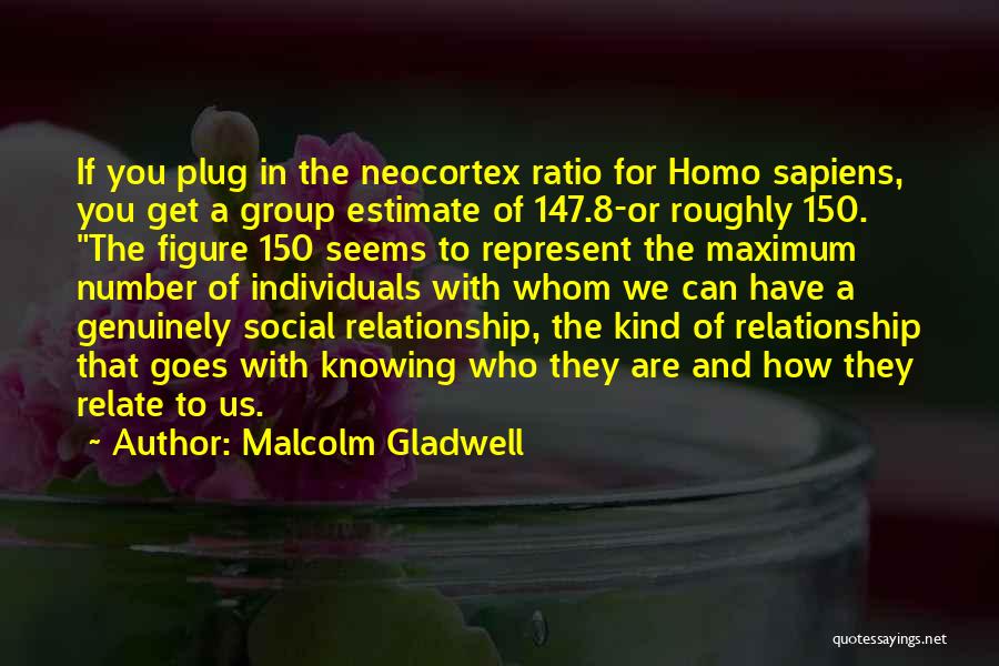 Malcolm Gladwell Quotes: If You Plug In The Neocortex Ratio For Homo Sapiens, You Get A Group Estimate Of 147.8-or Roughly 150. The