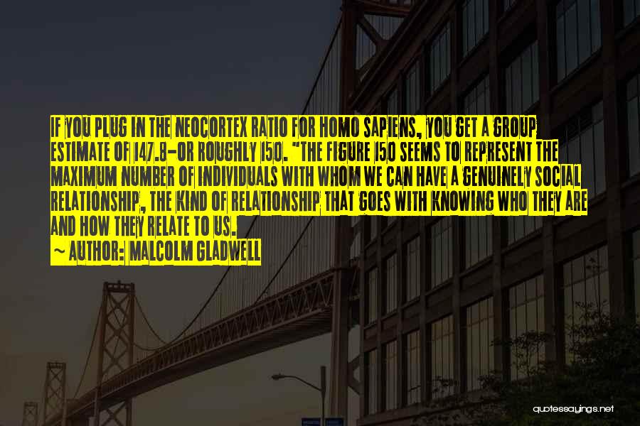 Malcolm Gladwell Quotes: If You Plug In The Neocortex Ratio For Homo Sapiens, You Get A Group Estimate Of 147.8-or Roughly 150. The