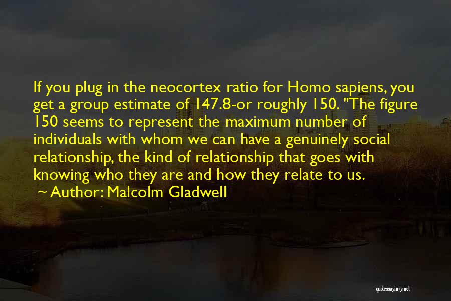 Malcolm Gladwell Quotes: If You Plug In The Neocortex Ratio For Homo Sapiens, You Get A Group Estimate Of 147.8-or Roughly 150. The