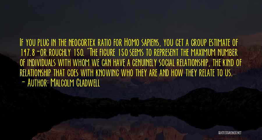 Malcolm Gladwell Quotes: If You Plug In The Neocortex Ratio For Homo Sapiens, You Get A Group Estimate Of 147.8-or Roughly 150. The