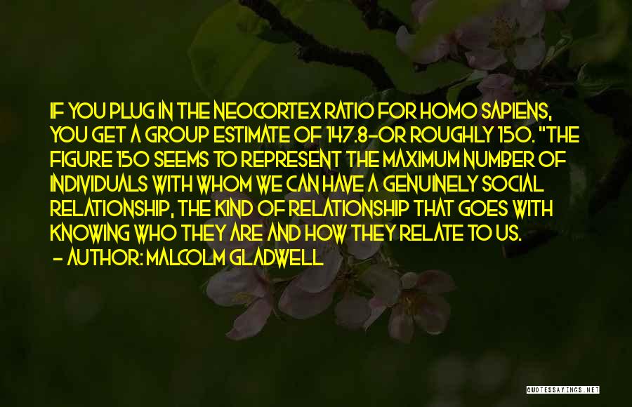 Malcolm Gladwell Quotes: If You Plug In The Neocortex Ratio For Homo Sapiens, You Get A Group Estimate Of 147.8-or Roughly 150. The