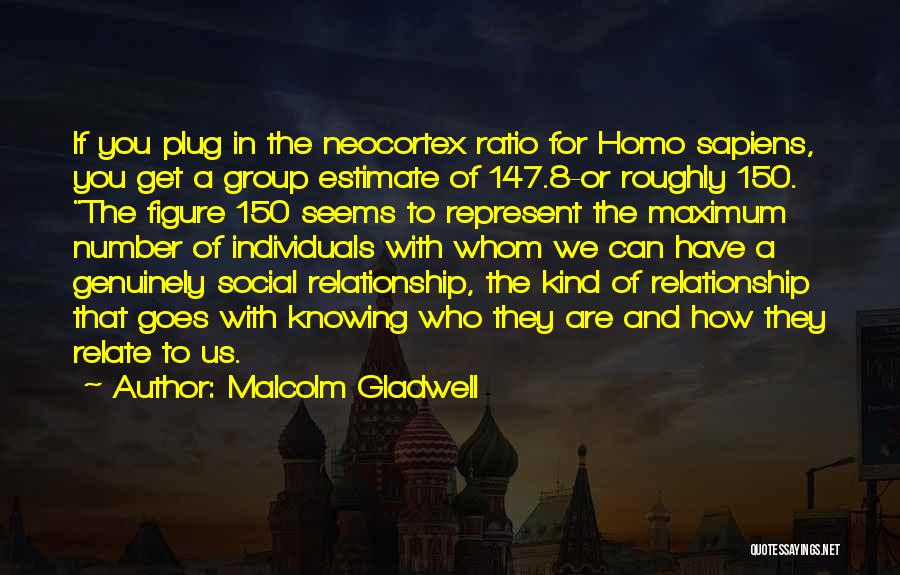 Malcolm Gladwell Quotes: If You Plug In The Neocortex Ratio For Homo Sapiens, You Get A Group Estimate Of 147.8-or Roughly 150. The