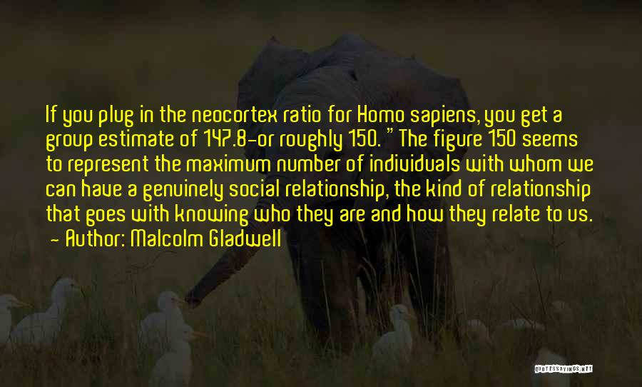 Malcolm Gladwell Quotes: If You Plug In The Neocortex Ratio For Homo Sapiens, You Get A Group Estimate Of 147.8-or Roughly 150. The